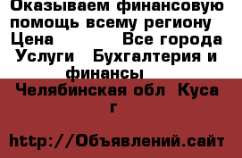 Оказываем финансовую помощь всему региону › Цена ­ 1 111 - Все города Услуги » Бухгалтерия и финансы   . Челябинская обл.,Куса г.
